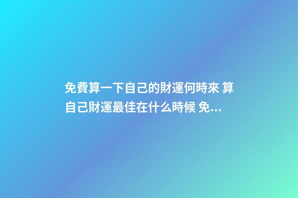 免費算一下自己的財運何時來 算自己財運最佳在什么時候 免費測算一生財富運勢 免費生辰八字算一生財富-第1張-觀點-玄機派